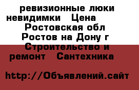 ревизионные люки невидимки › Цена ­ 3 000 - Ростовская обл., Ростов-на-Дону г. Строительство и ремонт » Сантехника   